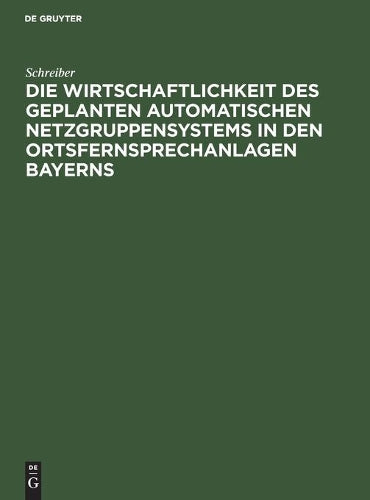 Die Wirtschaftlichkeit des geplanten automatischen Netzgruppensystems in den Ortsfernsprechanlagen Bayerns (German Edition