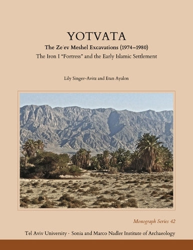 Yotvata: The Ze'ev Meshel Excavations (1974–1980): The Iron I “Fortress” and the Early Islamic Settlement (Monograph Series of the Sonia and Marco Nadler Institute of Archaeology