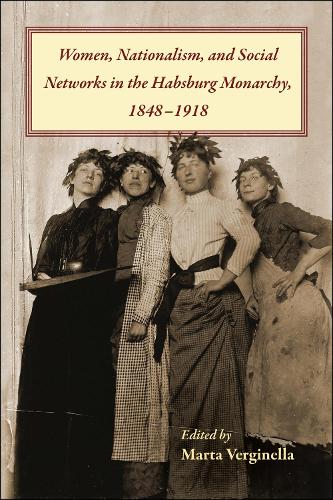 Women, Nationalism, and Social Networks in the Habsburg Monarchy, 1848-1918 (Central European Studies