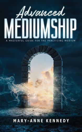 Advanced Mediumship: A Masterful Guide for the Practicing Medium (How to Become a Medium