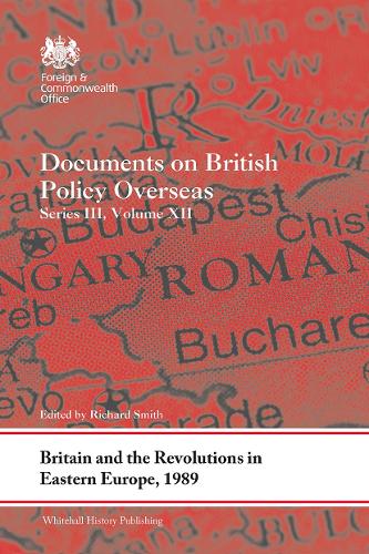 Britain and the Revolutions in Eastern Europe, 1989: Documents on British Policy Overseas, Series III, Volume XII: 12 (Whitehall Histories