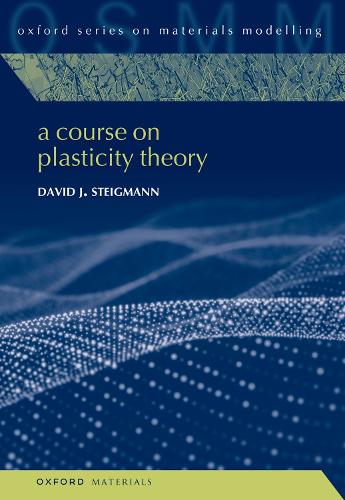 A Course on Plasticity Theory: 7 (Oxford Series on Materials Modelling