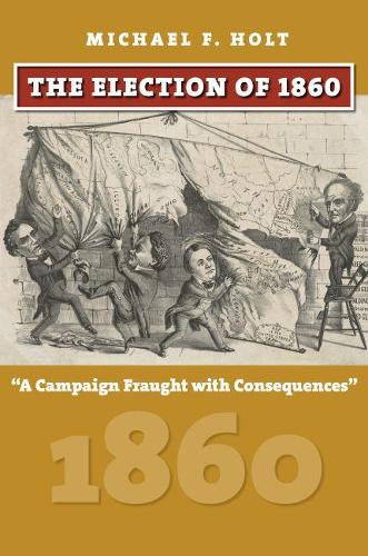 The Election of 1860: A Campaign Fraught with Consequences (American Presidential Elections