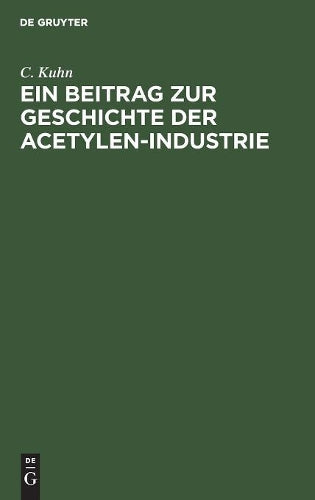 Ein Beitrag zur Geschichte der Acetylen-Industrie: Nebst Anhang der Königlich Allerhöchsten Verordnung, die Herstellung, Aufbewahrung und Verwendung ... vom 26. Juni 1901 (German Edition