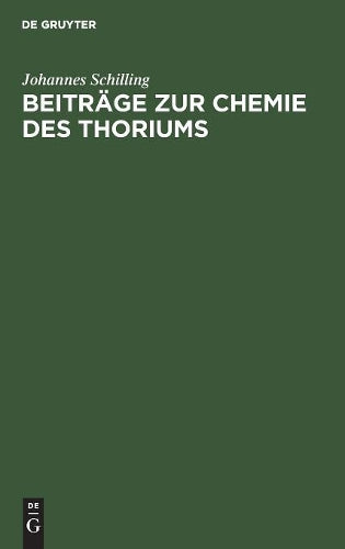 Beiträge zur Chemie des Thoriums: Inaugural-Dissertation zur Erlangung der Doktorwürde der hohen naturwissenschaftl.-mathemat. Fakultät der Ruprecht-Karls-Universität zu Heidelberg (German Edition