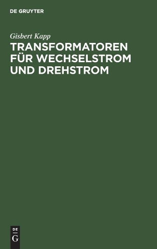 Transformatoren für Wechselstrom und Drehstrom: Eine Darstellung über Theorie, Konstruktion und Anwendung (German Edition