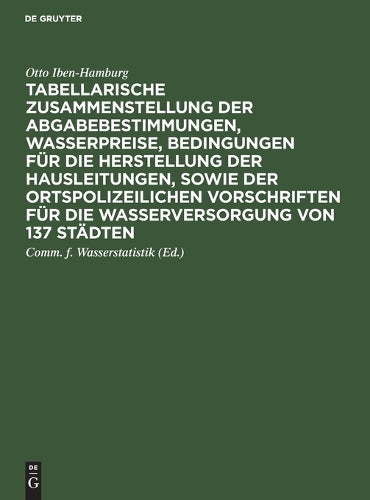 Tabellarische Zusammenstellung der Abgabebestimmungen, Wasserpreise, Bedingungen für die Herstellung der Hausleitungen, sowie der ortspolizeilichen ... von 137 Städten (German Edition