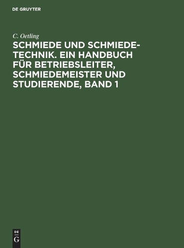 Schmiede und Schmiede-Technik. Ein Handbuch für Betriebsleiter, Schmiedemeister und Studierende, Band 1: Die Brennstoffe, die Erwärmungsvorrichtungen ... Druckluftmaschin (German Edition