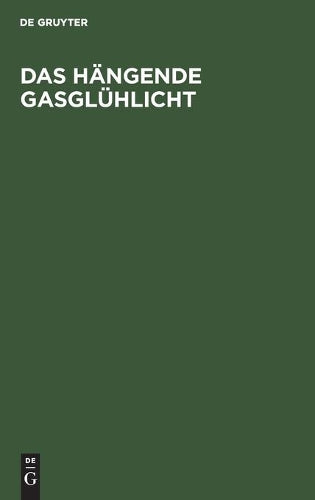 Das hängende Gasglühlicht: Seine Entstehung, Wirkung und Anwendung. Ein Handbuch für Fabrikanten und Konsumenten (German Edition