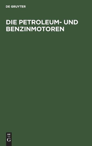 Die Petroleum- und Benzinmotoren: Ihre Entwicklung, Konstruktion, Verwendung und Behandlung. Ein Handbuch für Ingenieure, Motorenbesitzer und Wärter (German Edition