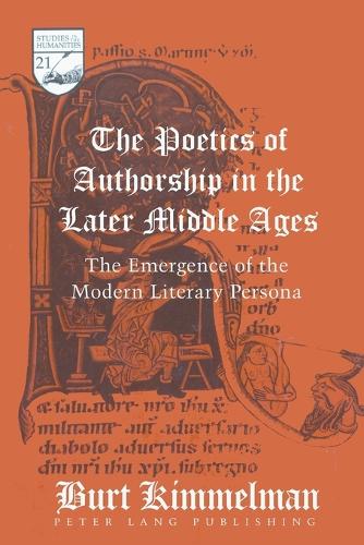 The Poetics of Authorship in the Later Middle Ages: The Emergence of the Modern Literary Persona (21) (Studies in the Humanities Literature - Politics - Society