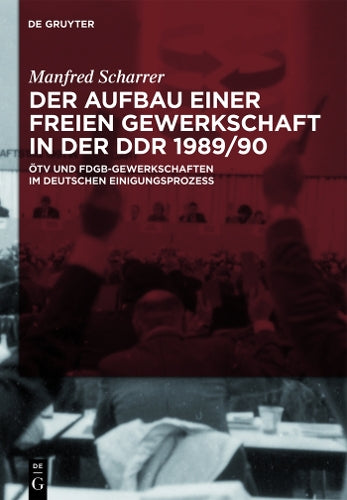 Der Aufbau einer freien Gewerkschaft in der DDR 1989/90: ÖTV und FDGB-Gewerkschaften im deutschen Einigungsprozess (German Edition