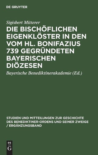 Die bischöflichen Eigenklöster in den vom Hl. Bonifazius 739 gegründeten bayerischen Diözesen (Studien und Mitteilungen zur Geschichte des ... Zweige / Ergänzungsheft, 2) (German Edition