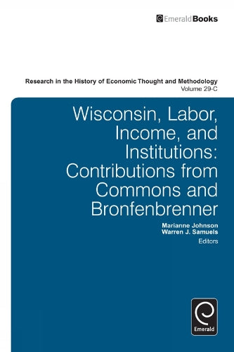 Wisconsin, Labor, Income, and Institutions: Contributions from Commons and Bronfenbrenner: 29, Part C (Research in the History of Economic Thought and Methodology, 29, Part C