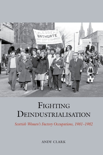 Fighting Deindustrialisation: Scottish Women’s Factory Occupations, 1981-1982 (Studies in Labour History