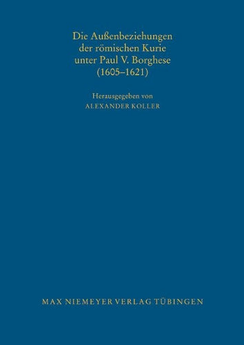 Die Außenbeziehungen der römischen Kurie unter Paul V. Borghese (1605–1621) (Bibliothek des Deutschen Historischen Instituts in Rom, 115) (German Edition