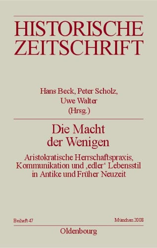 Die Macht der Wenigen: Aristokratische Herrschaftspraxis, Kommunikation und 'edler' Lebensstil in Antike und Früher Neuzeit (Historische Zeitschrift / Beihefte, N.F. 47) (German Edition