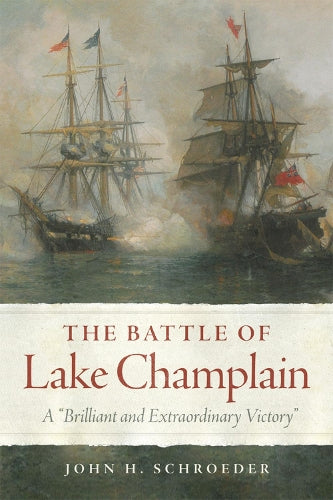 The Battle of Lake Champlain: A "Brilliant and Extraordinary Victory: 49 (Campaigns and Commanders Series