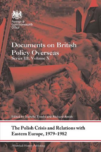 The Polish Crisis and Relations with Eastern Europe, 1979-1982: Documents on British Policy Overseas, Series III, Volume X: 10 (Whitehall Histories