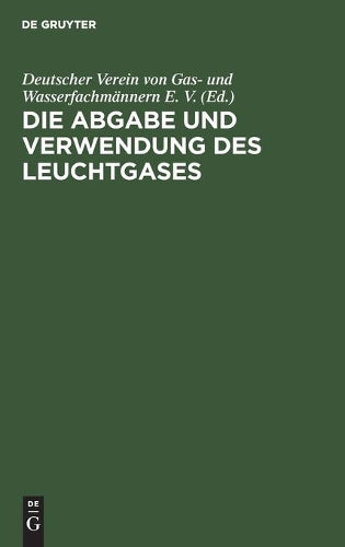 Die Abgabe und Verwendung des Leuchtgases: Anleitung zur Aufstellung von Vorschriften und Regeln für den Gasbezug, die Einrichtung und den Gebrauch des Gases (German Edition