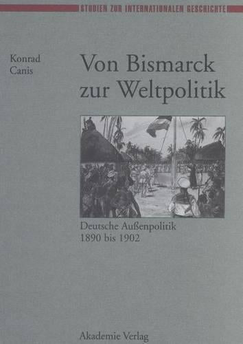 Von Bismarck Zur Weltpolitik: Deutsche Außenpolitik 1890 Bis 1902: 3 (Studien Zur Internationalen Geschichte