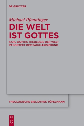 Die Welt ist Gottes: Karl Barths Theologie der Welt im Kontext der Säkularisierung (Theologische Bibliothek Töpelmann, 208) (German Edition
