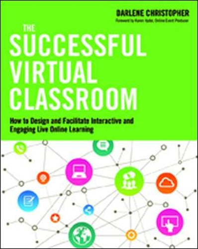 The Successful Virtual Classroom: How to Design and Facilitate Interactive and Engaging Live Online Learning