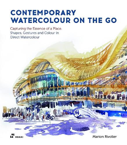 Contemporary Watercolour on the Go: Capturing the Essence of a Place. Shapes, Gestures and Colour in Direct Watercolour
