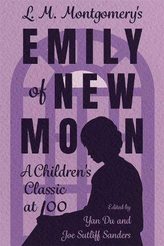 L. M. Montgomery's Emily of New Moon: A Children's Classic at 100: A Children's Classic at 100 (Hardback) (Children's Literature Association Series