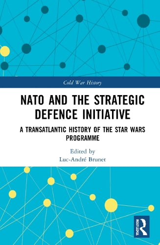 NATO and the Strategic Defence Initiative: A Transatlantic History of the Star Wars Programme (Cold War History