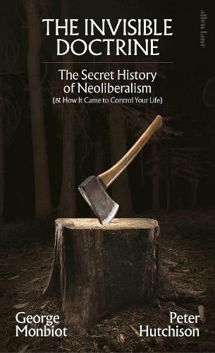 The Invisible Doctrine: The Secret History of Neoliberalism (& How It Came to Control Your Life