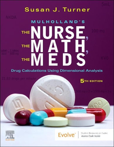 Mulholland`S The Nurse, The Math, The Meds: Drug Calculations Using Dimensional Analysis