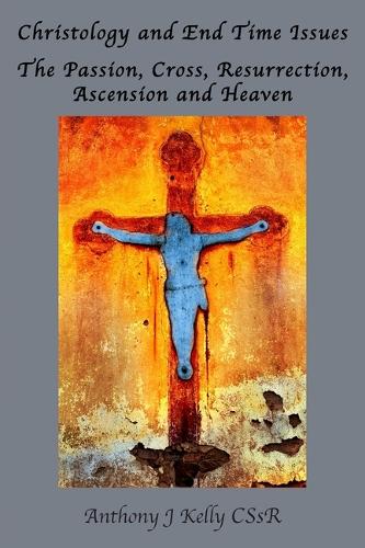 Christology And End Time Issues: The Passion, Cross, Resurrection, Ascension And Heaven