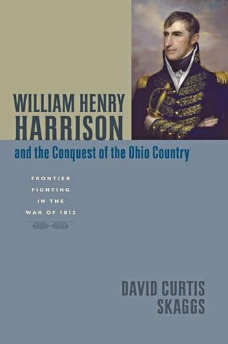 William Henry Harrison And The Conquest Of The Ohio Country: Frontier Fighting In The War Of 1812 (Johns Hopkins Books O