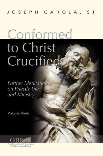 Conformed To Christ Crucified (Volume 3): Further Meditations On Priestly Life And Ministry