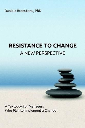 Resistance to Change - A New Perspective: A Textbook for Managers Who Plan to Implement a Change
