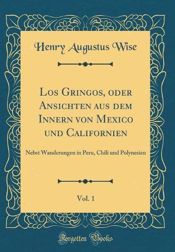 Los Gringos, Oder Ansichten Aus Dem Innern Von Mexico Und Californien, Vol. 1