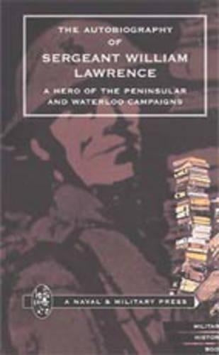 Autobiography of Sergeant William Lawrence, a Hero of the Peninsular and Waterloo Campaigns