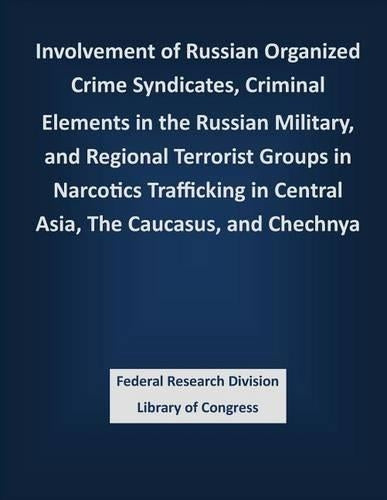 Involvement of Russian Organized Crime Syndicates, Criminal Elements in the Russian Military, and Regional Terrorist Groups in Narcotics Trafficking in Central Asia, The Caucasus, and Chechnya