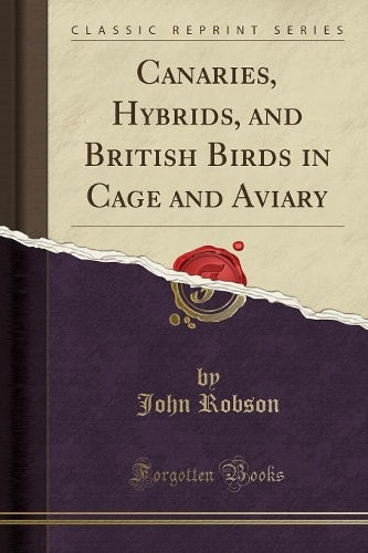 Canaries, Hybrids, and British Birds in Cage and Aviary (Classic Reprint)