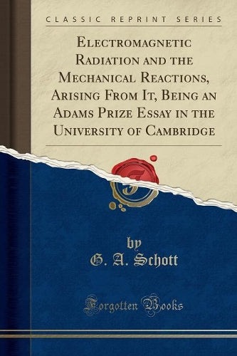 Electromagnetic Radiation and the Mechanical Reactions, Arising from It, Being an Adams Prize Essay in the University of Cambridge (Classic Reprint)