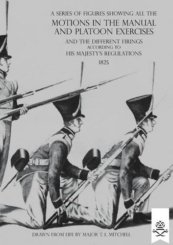A Series of Figures Showing All the Motions in the Manual and Platoon Exercises and the Different Firings According to His Majesty's Regulations