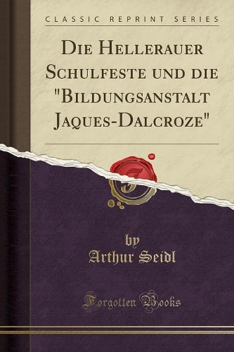 Die Hellerauer Schulfeste Und Die "bildungsanstalt Jaques-Dalcroze" (Classic Reprint)