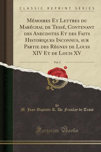 Mémoires Et Lettres Du Maréchal de Tessé, Contenant Des Anecdotes Et Des Faits Historiques Inconnus, Sur Partie Des Règnes de Louis XIV Et de Louis XV, Vol. 2 (Classic Reprint)
