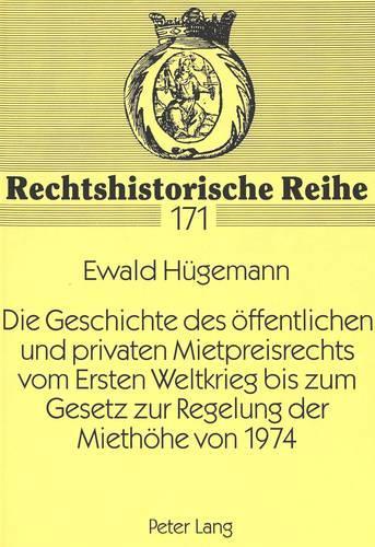 Die Geschichte Des Oeffentlichen Und Privaten Mietpreisrechts Vom Ersten Weltkrieg Bis Zum Gesetz Zur Regelung Der Miethoehe Von 1974
