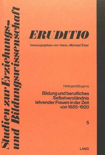 Bildung Und Berufliches Selbstverstaendnis Lehrender Frauen in Der Zeit Von 1885 Bis 1920