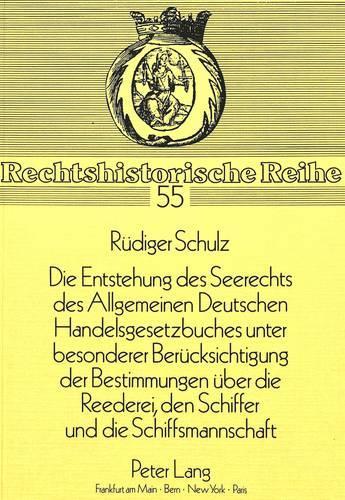 «Die Entstehung Des Seerechts Des Allgemeinen Deutschen Handelsgesetzbuches Unter Besonderer Beruecksichtigung Der Bestimmungen Ueber Die Reederei, Den Schiffer Und Die Schiffsmannschaft»