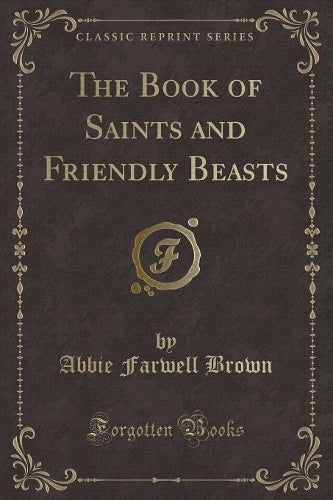 The Book of Saints and Friendly Beasts (Classic Reprint)
