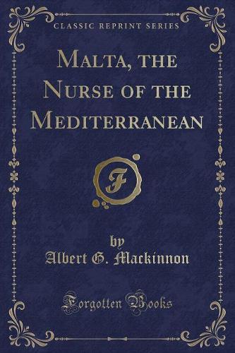 Malta, the Nurse of the Mediterranean (Classic Reprint)