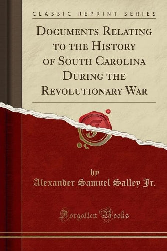 Documents Relating to the History of South Carolina During the Revolutionary War (Classic Reprint)